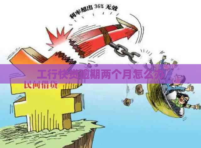工行快贷逾期两个月怎么办