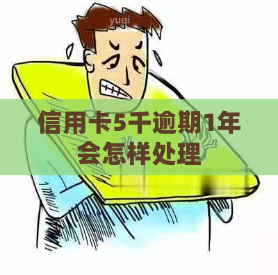 信用卡5千逾期1年会怎样处理