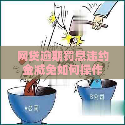 网贷逾期罚息违约金减免如何操作
