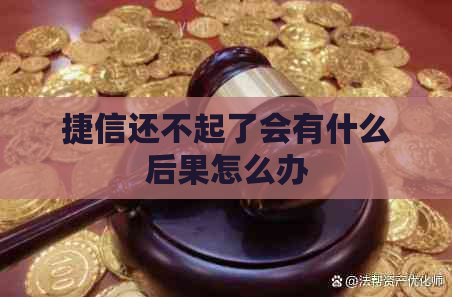 捷信还不起了会有什么后果怎么办