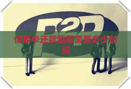 信用卡还款延期需要多少时间