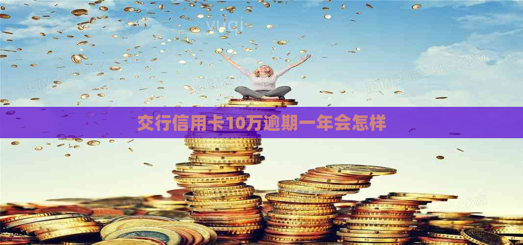 交行信用卡10万逾期一年会怎样