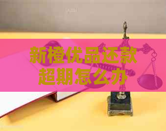 新橙优品还款超期怎么办