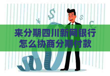 来分期四川新网银行怎么协商分期付款