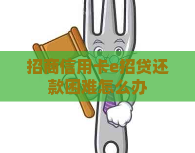 招商信用卡e招贷还款困难怎么办