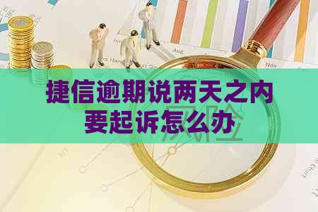 捷信逾期说两天之内要起诉怎么办
