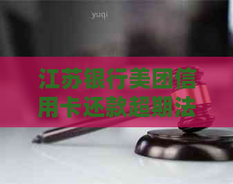 江苏银行美团信用卡还款超期法务协商流程