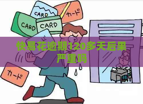 快易花逾期120多天后果严重吗