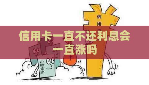 信用卡一直不还利息会一直涨吗
