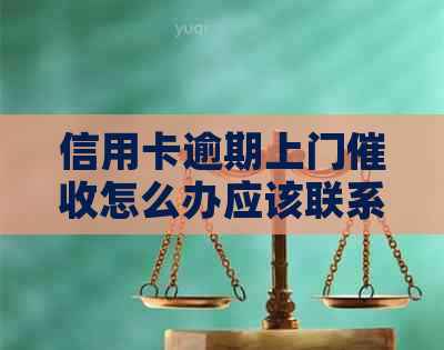 信用卡逾期上门怎么办应该联系哪个部门
