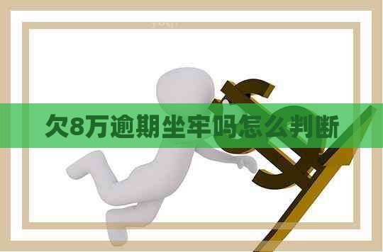 欠8万逾期坐牢吗怎么判断