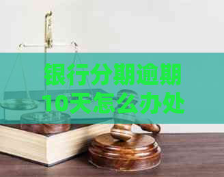 银行分期逾期10天怎么办处理方式