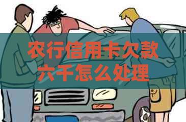 农行信用卡欠款六千怎么处理