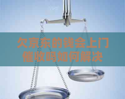 欠京东的钱会上门吗如何解决