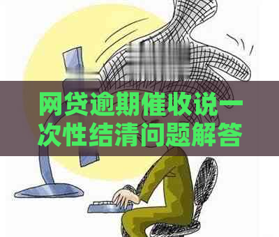 网贷逾期说一次性结清问题解答