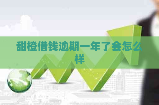 甜橙借钱逾期一年了会怎么样