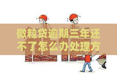微粒贷逾期三年还不了怎么办处理方式