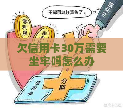 欠信用卡30万需要坐牢吗怎么办