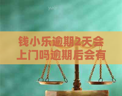 钱小乐逾期2天会上门吗逾期后会有什么后果