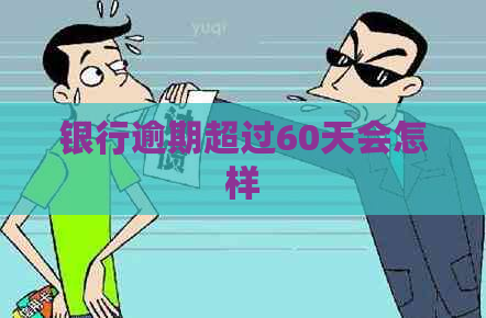 银行逾期超过60天会怎样