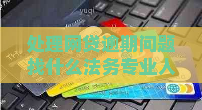 处理网贷逾期问题找什么法务专业人士