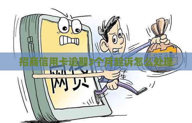 招商信用卡逾期3个月起诉怎么处理
