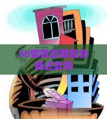 58借款逾期能协商还款吗