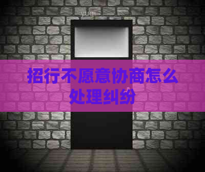 招行不愿意协商怎么处理纠纷