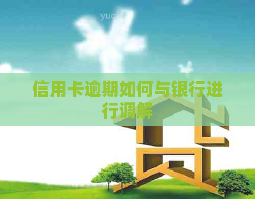 信用卡逾期如何与银行进行调解