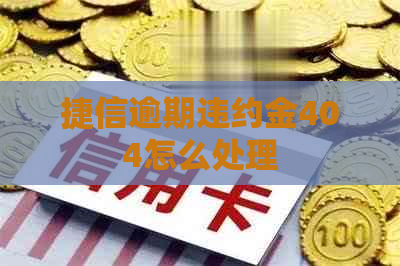 捷信逾期违约金404怎么处理