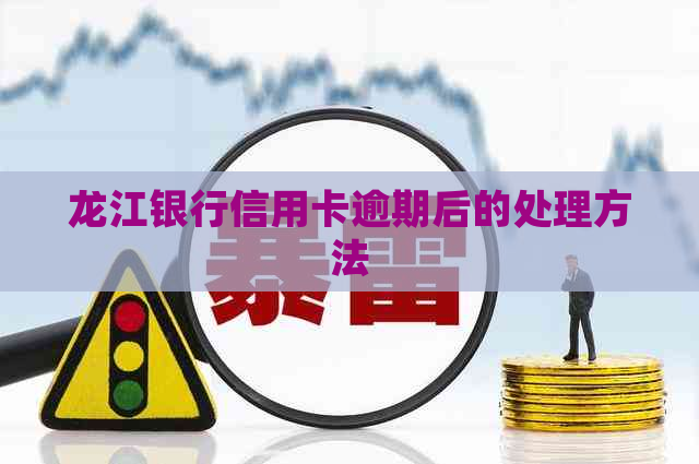 龙江银行信用卡逾期后的处理方法