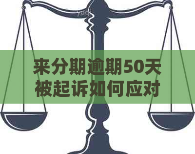 来分期逾期50天被起诉如何应对