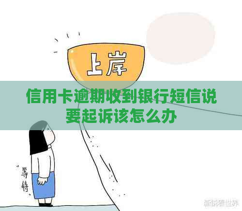 信用卡逾期收到银行短信说要起诉该怎么办