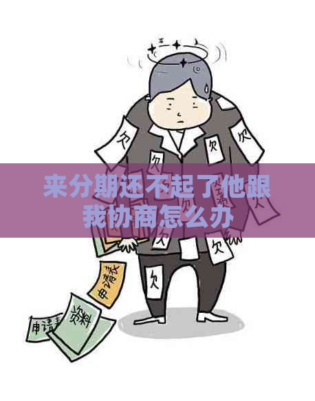 来分期还不起了他跟我协商怎么办