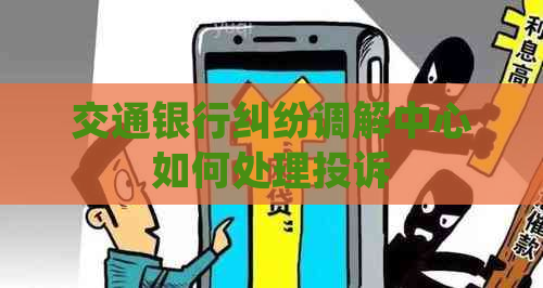 交通银行纠纷调解中心如何处理投诉