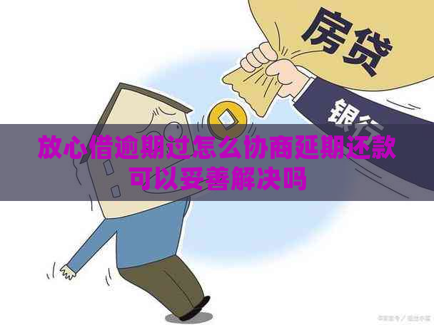 放心借逾期过怎么协商延期还款可以妥善解决吗