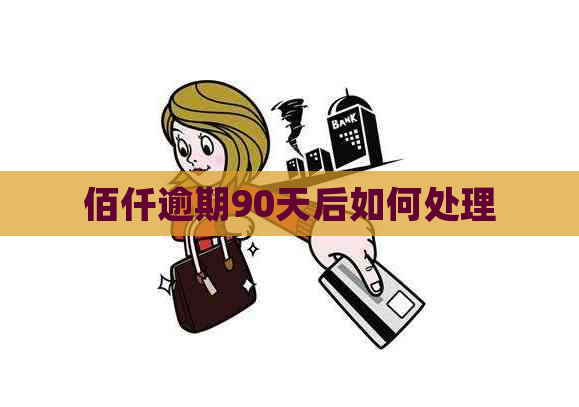 佰仟逾期90天后如何处理