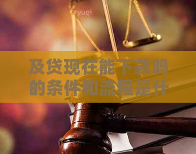 及贷现在能下款吗的条件和流程是什么