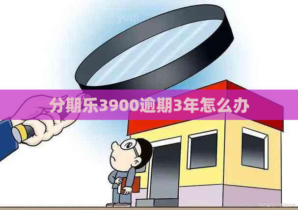 3900逾期3年怎么办