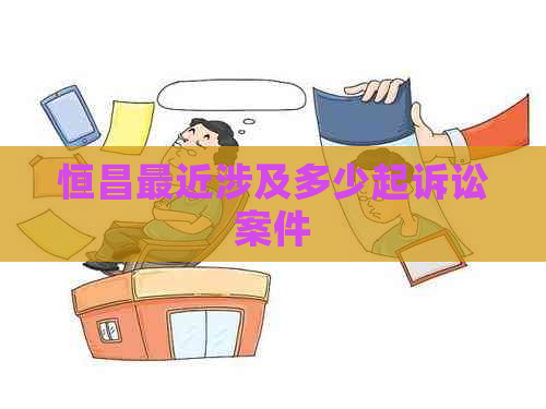 恒昌最近涉及多少起诉讼案件