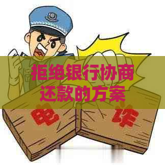 拒绝银行协商还款的方案