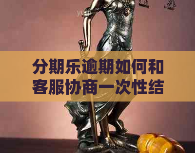 逾期如何和客服协商一次性结清
