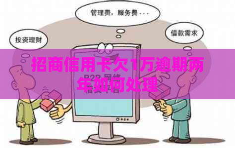 招商信用卡欠1万逾期两年如何处理