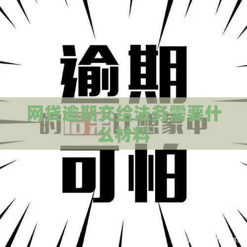 网贷逾期交给法务需要什么材料