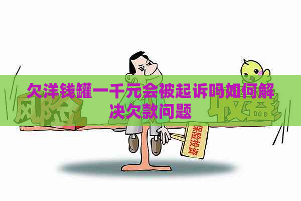 欠洋钱罐一千元会被起诉吗如何解决欠款问题