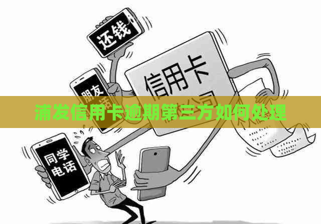 浦发信用卡逾期第三方如何处理