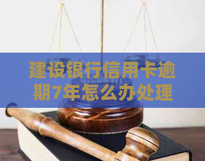 建设银行信用卡逾期7年怎么办处理