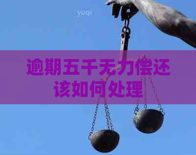 逾期五千无力偿还该如何处理