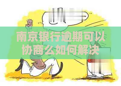 南京银行逾期可以协商么如何解决