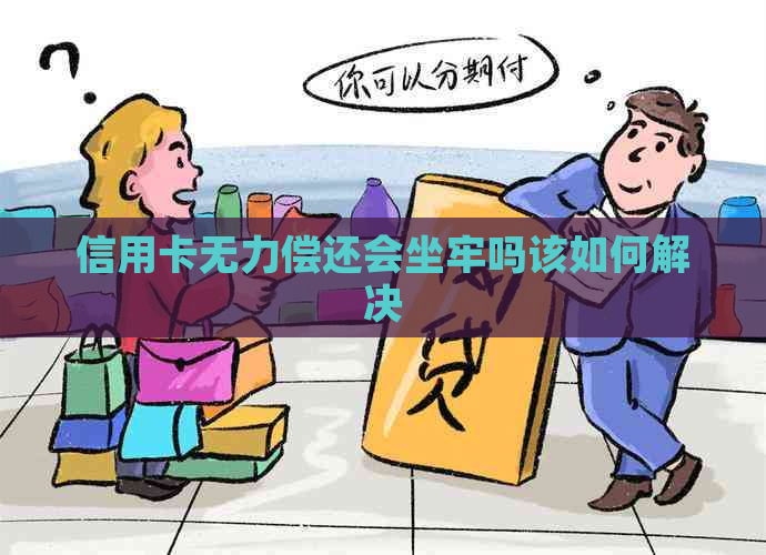 信用卡无力偿还会坐牢吗该如何解决
